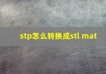 stp怎么转换成stl mat